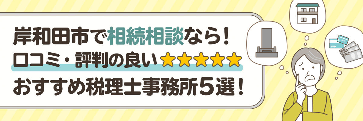 岸和田市で相続相談なら！口コミ・評判の良いおすすめ税理士事務所5選！